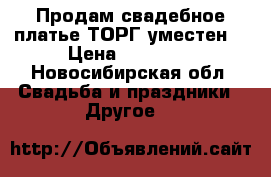 Продам свадебное платье,ТОРГ уместен! › Цена ­ 22 000 - Новосибирская обл. Свадьба и праздники » Другое   